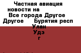 Частная авиация, новости на AirCargoNews - Все города Другое » Другое   . Бурятия респ.,Улан-Удэ г.